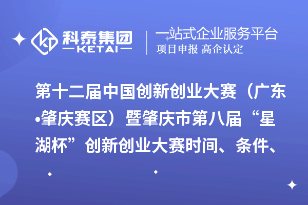 第十二屆中國創(chuàng)新創(chuàng)業(yè)大賽（廣東?肇慶賽區(qū)）暨肇慶市第八屆“星湖杯”創(chuàng)新創(chuàng)業(yè)大賽時間、條件、支持政策