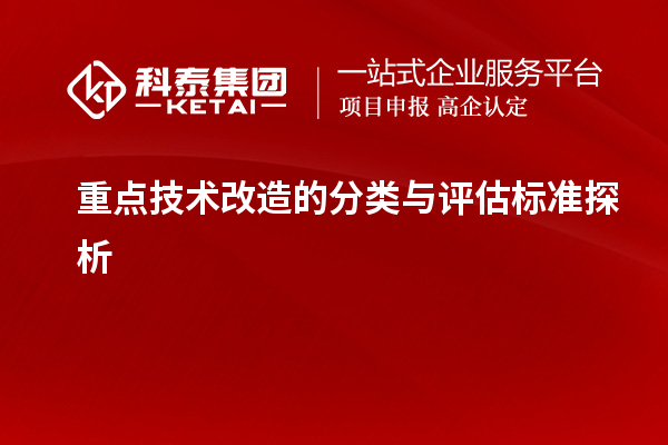 重點(diǎn)技術(shù)改造的分類與評(píng)估標(biāo)準(zhǔn)探析		 		