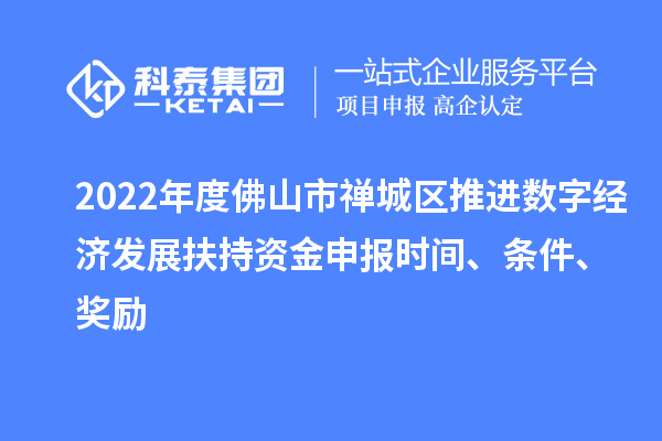2022年度佛山市禪城區(qū)推進(jìn)數(shù)字經(jīng)濟(jì)發(fā)展扶持資金申報(bào)時(shí)間、條件、獎(jiǎng)勵(lì)