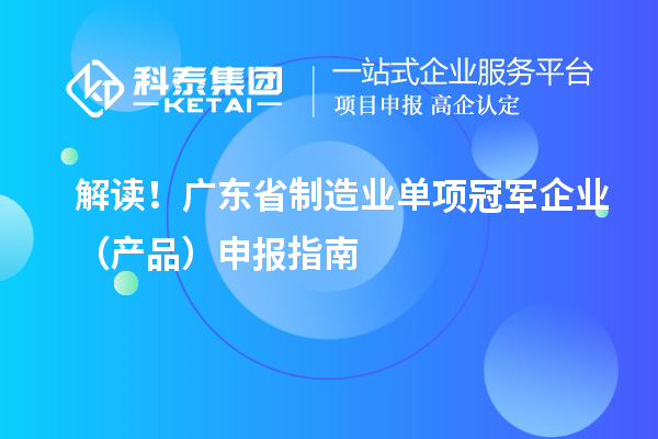 解讀！廣東省制造業(yè)單項(xiàng)冠軍企業(yè)（產(chǎn)品）申報指南