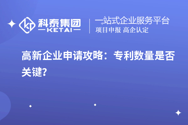 高新企業(yè)申請攻略：專利數(shù)量是否關(guān)鍵？