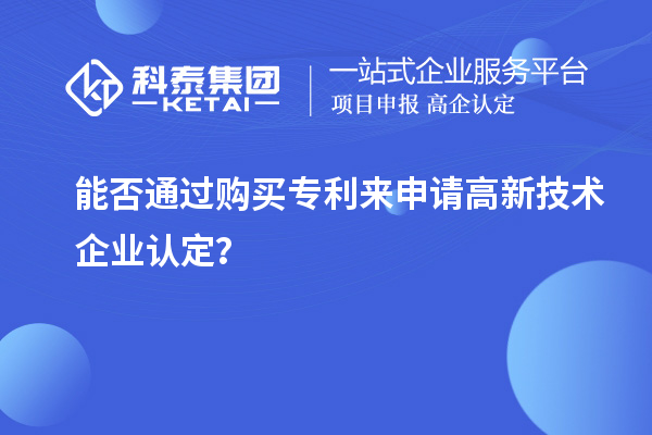能否通過(guò)購(gòu)買(mǎi)專(zhuān)利來(lái)申請(qǐng)<a href=http://www.xljuanlianmen.com target=_blank class=infotextkey>高新技術(shù)企業(yè)認(rèn)定</a>？