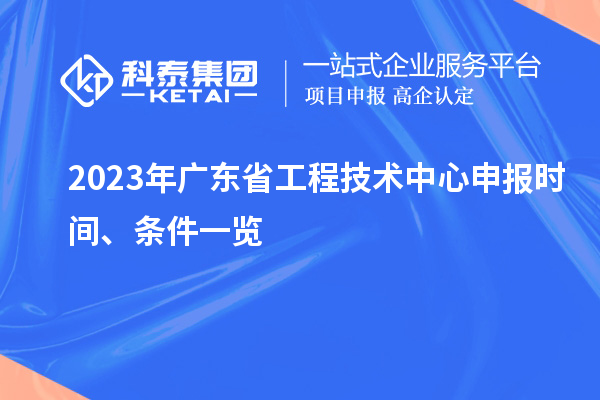 2023年廣東省工程技術(shù)中心申報(bào)時(shí)間、條件一覽