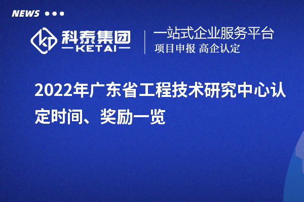 2022年廣東省工程技術(shù)研究中心認(rèn)定時間、獎勵一覽