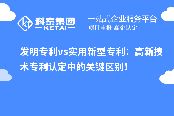 發(fā)明專利 vs實用新型專利：高新技術專利認定中的關鍵區(qū)別！