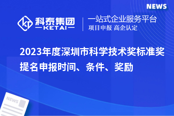 2023年度深圳市科學(xué)技術(shù)獎(jiǎng)標(biāo)準(zhǔn)獎(jiǎng)提名申報(bào)時(shí)間、條件、獎(jiǎng)勵(lì)