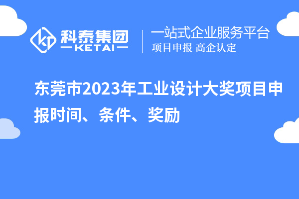 東莞市2023年工業(yè)設(shè)計(jì)大獎(jiǎng)項(xiàng)目申報(bào)時(shí)間、條件、獎(jiǎng)勵(lì)