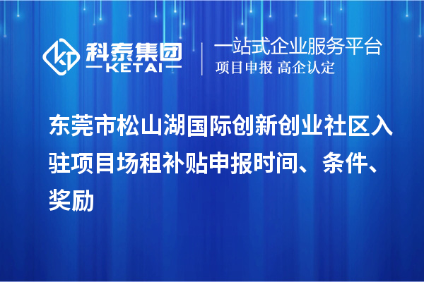 東莞市松山湖國(guó)際創(chuàng)新創(chuàng)業(yè)社區(qū)入駐項(xiàng)目場(chǎng)租補(bǔ)貼申報(bào)時(shí)間、條件、獎(jiǎng)勵(lì)