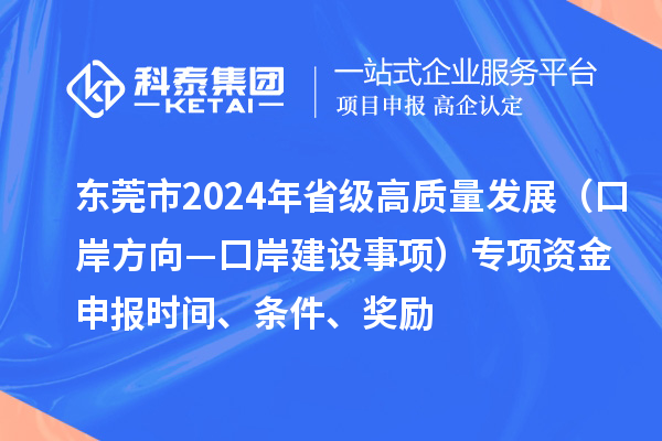 東莞市2024年省級高質(zhì)量發(fā)展（口岸方向—口岸建設(shè)事項(xiàng)）專項(xiàng)資金申報(bào)時(shí)間、條件、獎(jiǎng)勵(lì)
