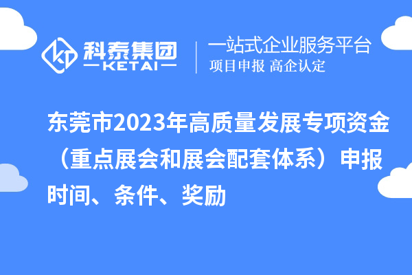 東莞市2023年高質(zhì)量發(fā)展專項資金（重點展會和展會配套體系）申報時間、條件、獎勵