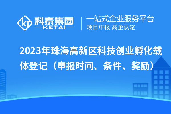2023年珠海高新區(qū)科技創(chuàng)業(yè)孵化載體登記（申報(bào)時(shí)間、條件、獎勵）
