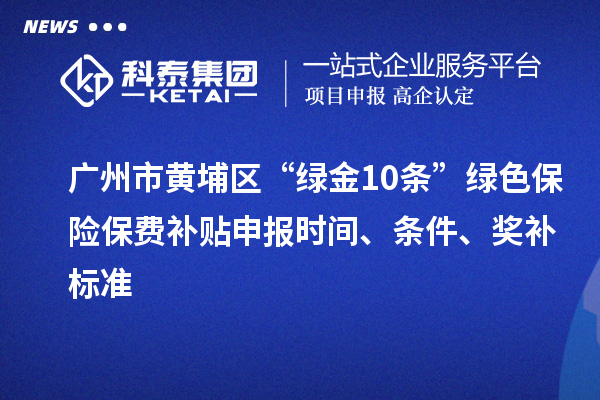 廣州市黃埔區(qū)“綠金10條”綠色保險保費補貼申報時間、條件、獎補標準