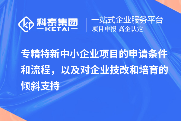 專精特新中小企業(yè)項目的申請條件和流程，以及對企業(yè)<a href=http://www.xljuanlianmen.com/fuwu/jishugaizao.html target=_blank class=infotextkey>技改</a>和培育的傾斜支持