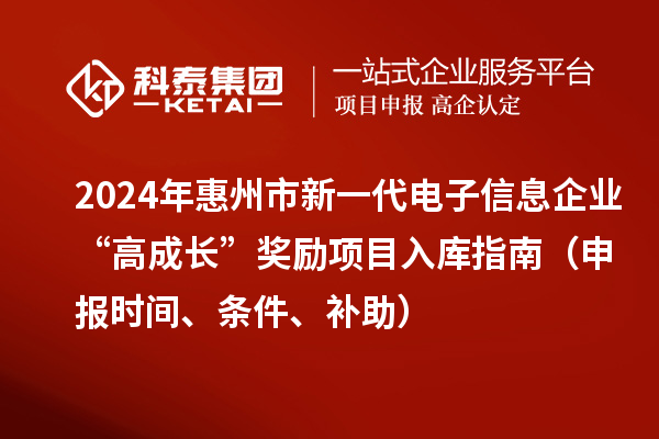 2024年惠州市新一代電子信息企業(yè)“高成長”獎勵項(xiàng)目入庫指南（申報時間、條件、補(bǔ)助）