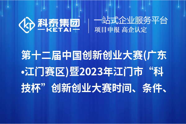第十二屆中國(guó)創(chuàng)新創(chuàng)業(yè)大賽(廣東?江門賽區(qū))暨2023年江門市“科技杯”創(chuàng)新創(chuàng)業(yè)大賽時(shí)間、條件、獎(jiǎng)勵(lì)