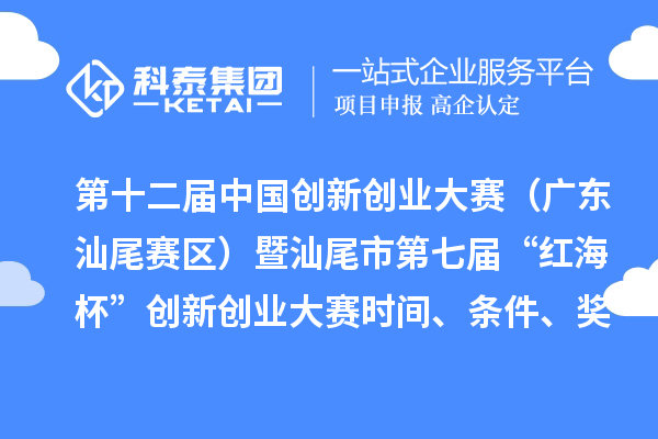第十二屆中國(guó)創(chuàng)新創(chuàng)業(yè)大賽（廣東汕尾賽區(qū)）暨汕尾市第七屆“紅海杯”創(chuàng)新創(chuàng)業(yè)大賽時(shí)間、條件、獎(jiǎng)勵(lì)