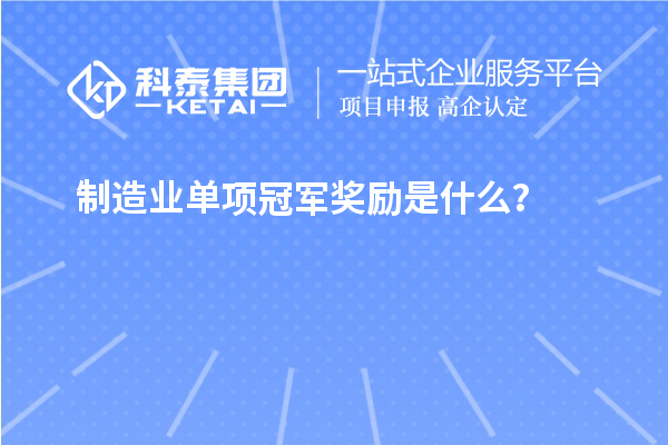 制造業(yè)單項(xiàng)冠軍獎勵是什么？