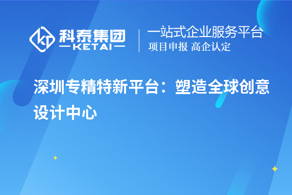 深圳專精特新平臺：塑造全球創(chuàng)意設(shè)計中心