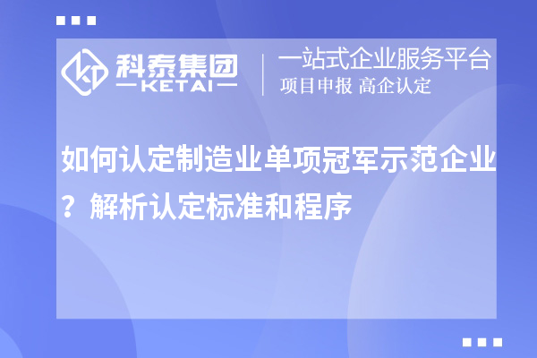 如何認(rèn)定制造業(yè)單項冠軍示范企業(yè)？解析認(rèn)定標(biāo)準(zhǔn)和程序