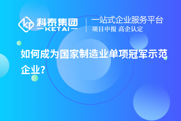 如何成為國家制造業(yè)單項(xiàng)冠軍示范企業(yè)？