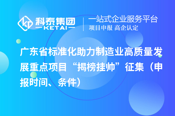 廣東省標準化助力制造業(yè)高質量發(fā)展重點項目“揭榜掛帥”征集（申報時間、條件）