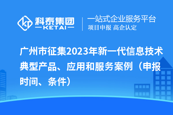 廣州市征集2023年新一代信息技術(shù)典型產(chǎn)品、應(yīng)用和服務(wù)案例（申報(bào)時(shí)間、條件）