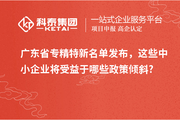 廣東省專精特新名單發(fā)布，這些中小企業(yè)將受益于哪些政策傾斜?