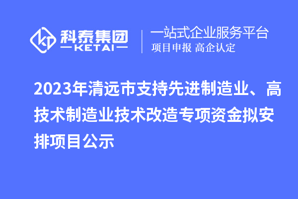 2023年清遠(yuǎn)市支持先進(jìn)制造業(yè)、高技術(shù)制造業(yè)技術(shù)改造專項(xiàng)資金擬安排項(xiàng)目公示