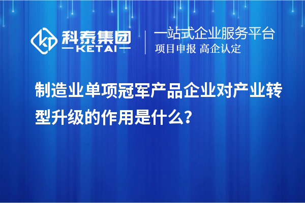 制造業(yè)單項冠軍產品企業(yè)對產業(yè)轉型升級的作用是什么？