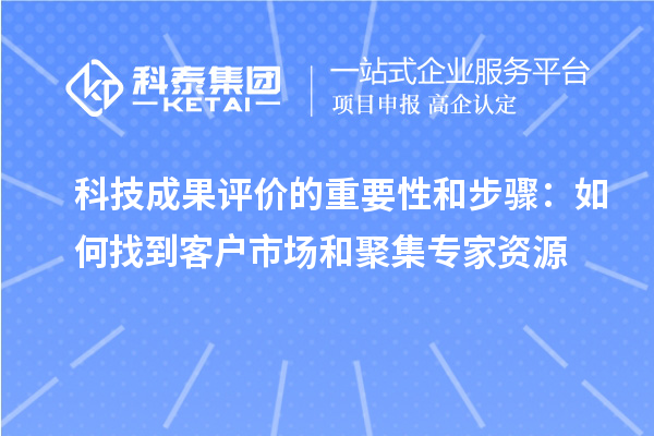 科技成果評(píng)價(jià)的重要性和步驟：如何找到客戶市場(chǎng)和聚集專家資源