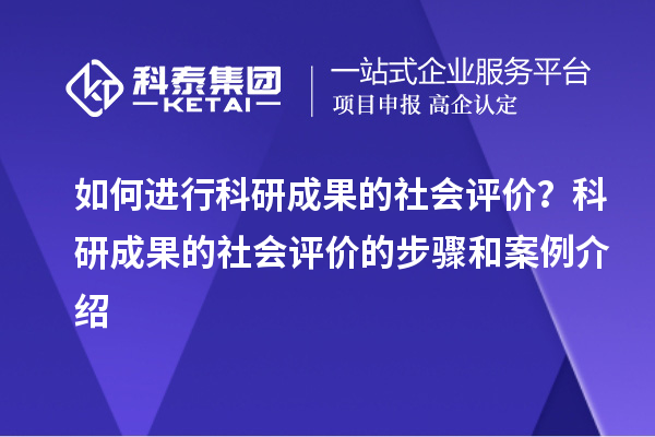 如何進(jìn)行科研成果的社會(huì)評(píng)價(jià)？科研成果的社會(huì)評(píng)價(jià)的步驟和案例介紹