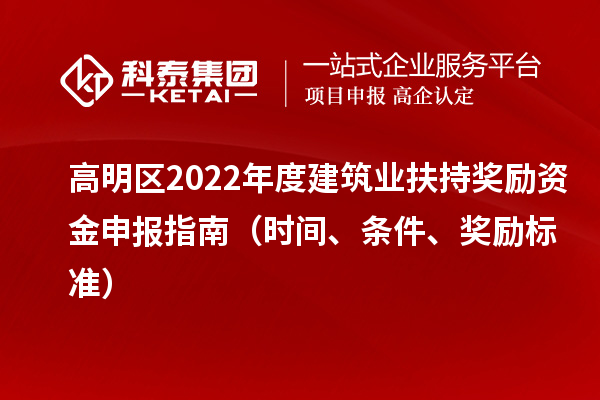 高明區(qū)2022年度建筑業(yè)扶持獎勵資金申報指南（時間、條件、獎勵標(biāo)準(zhǔn)）
