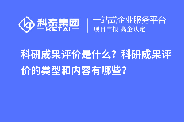 科研成果評(píng)價(jià)是什么？科研成果評(píng)價(jià)的類型和內(nèi)容有哪些？