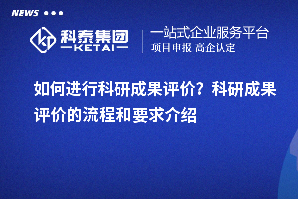 如何進(jìn)行科研成果評(píng)價(jià)？科研成果評(píng)價(jià)的流程和要求介紹