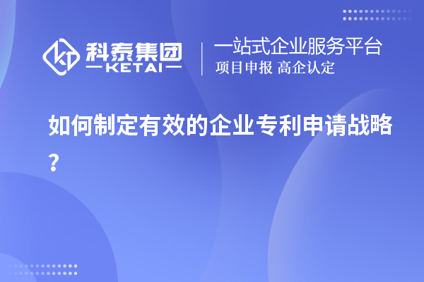 如何制定有效的企業(yè)專利申請(qǐng)戰(zhàn)略？