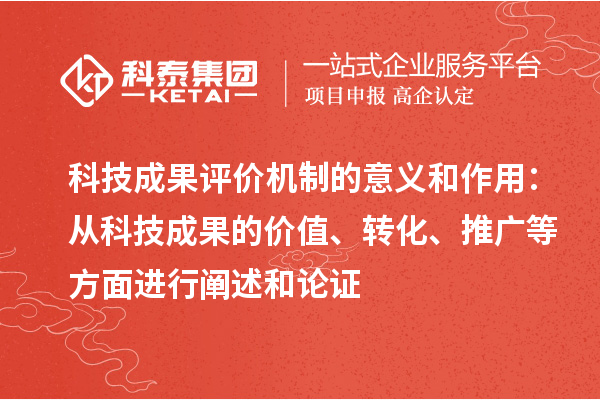 科技成果評(píng)價(jià)機(jī)制的意義和作用：從科技成果的價(jià)值、轉(zhuǎn)化、推廣等方面進(jìn)行闡述和論證