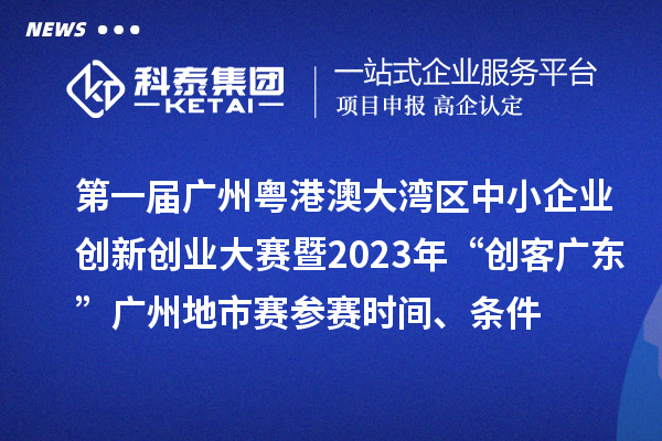 第一屆廣州粵港澳大灣區(qū)中小企業(yè)創(chuàng)新創(chuàng)業(yè)大賽暨2023年“創(chuàng)客廣東”廣州地市賽參賽時(shí)間、條件