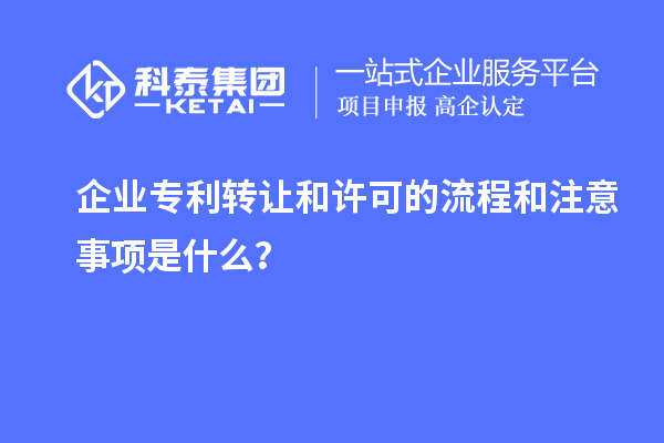 企業(yè)專利轉(zhuǎn)讓和許可的流程和注意事項(xiàng)是什么？