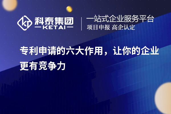專利申請(qǐng)的六大作用，讓你的企業(yè)更有競(jìng)爭(zhēng)力