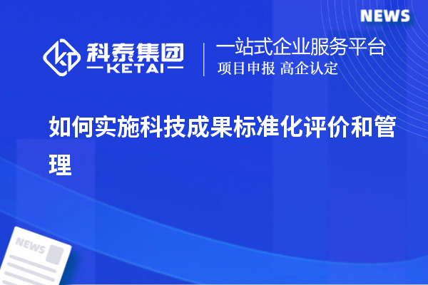 如何實施科技成果標(biāo)準(zhǔn)化評價和管理