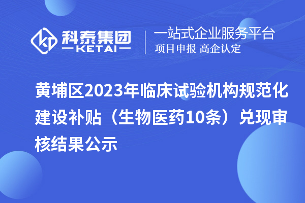 黃埔區(qū)2023年臨床試驗機構(gòu)規(guī)范化建設補貼（生物醫(yī)藥10條）兌現(xiàn)審核結(jié)果公示