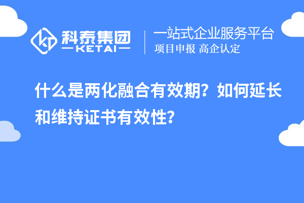 什么是兩化融合有效期？如何延長(zhǎng)和維持證書(shū)有效性？