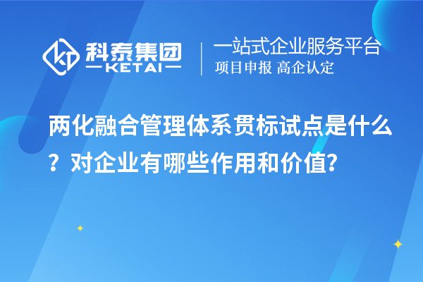 兩化融合管理體系貫標(biāo)試點是什么？對企業(yè)有哪些作用和價值？