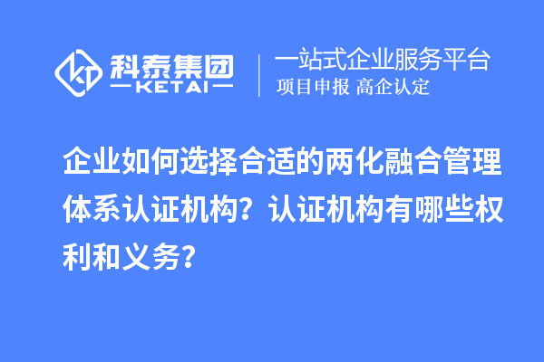 企業(yè)如何選擇合適的兩化融合管理體系認(rèn)證機構(gòu)？認(rèn)證機構(gòu)有哪些權(quán)利和義務(wù)？
