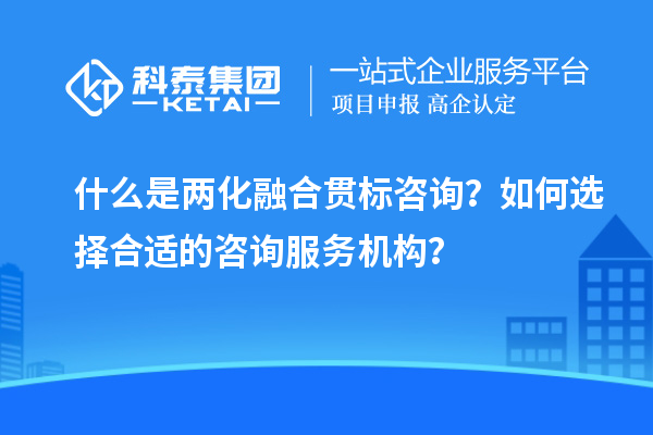 什么是兩化融合貫標(biāo)咨詢？如何選擇合適的咨詢服務(wù)機構(gòu)？