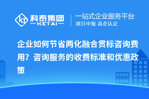 企業(yè)如何節(jié)省兩化融合貫標(biāo)咨詢費用？咨詢服務(wù)的收費標(biāo)準(zhǔn)和優(yōu)惠政策