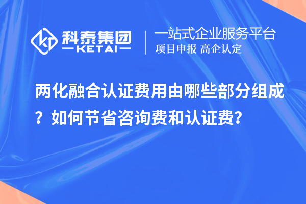 兩化融合認(rèn)證費用由哪些部分組成？如何節(jié)省咨詢費和認(rèn)證費？