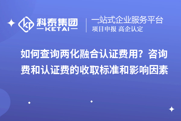 如何查詢兩化融合認(rèn)證費(fèi)用？咨詢費(fèi)和認(rèn)證費(fèi)的收取標(biāo)準(zhǔn)和影響因素