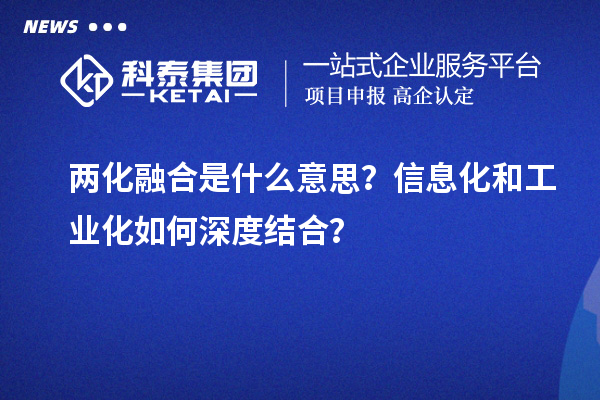 兩化融合是什么意思？信息化和工業(yè)化如何深度結(jié)合？