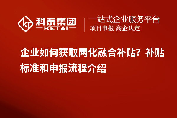 企業(yè)如何獲取兩化融合補(bǔ)貼？補(bǔ)貼標(biāo)準(zhǔn)和申報(bào)流程介紹
